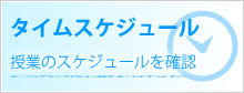 タイムスケジュール 授業のスケジュールを確認